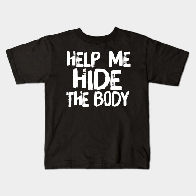 Help Me Hide the Body Funny Horror Murder Quote Kids T-Shirt by ballhard